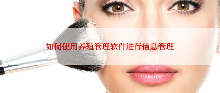 如何使用养殖管理软件进行信息管理