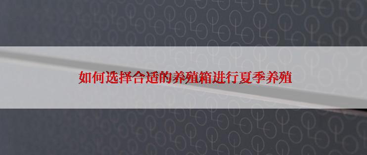 如何选择合适的养殖箱进行夏季养殖
