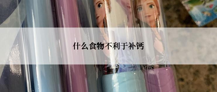 什么食物不利于补钙