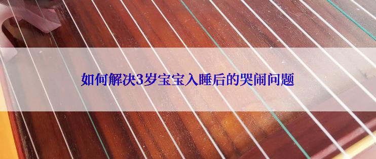 如何解决3岁宝宝入睡后的哭闹问题