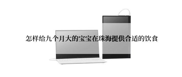  怎样给九个月大的宝宝在珠海提供合适的饮食