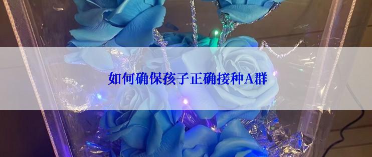  如何确保孩子正确接种A群