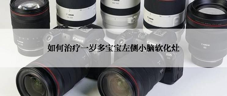 如何治疗一岁多宝宝左侧小脑软化灶