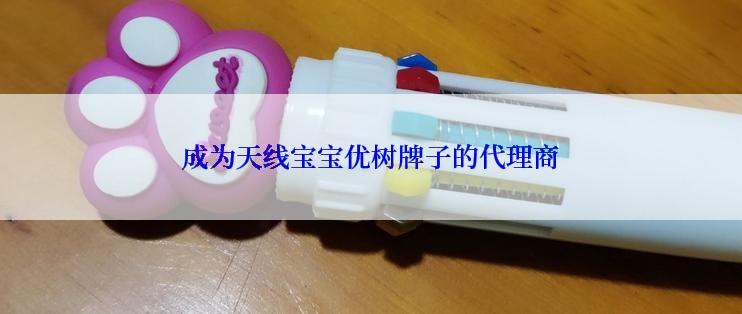 成为天线宝宝优树牌子的代理商