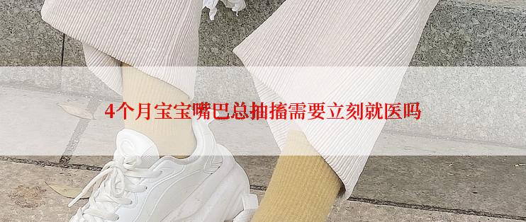 4个月宝宝嘴巴总抽搐需要立刻就医吗
