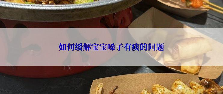 如何缓解宝宝嗓子有痰的问题