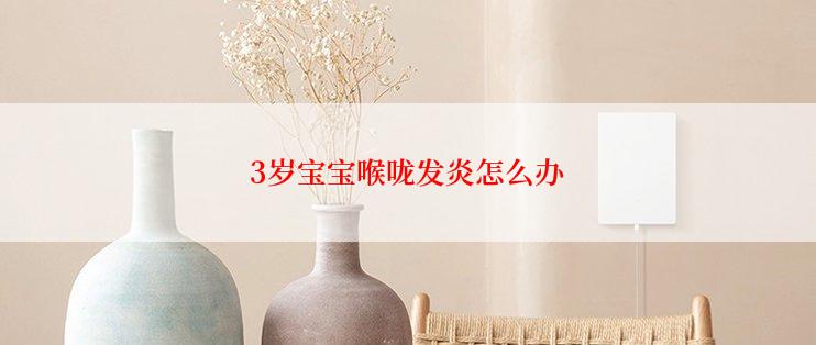 3岁宝宝喉咙发炎怎么办