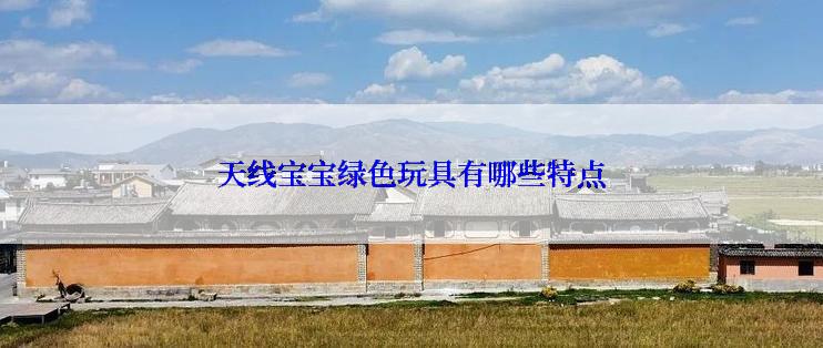 天线宝宝绿色玩具有哪些特点