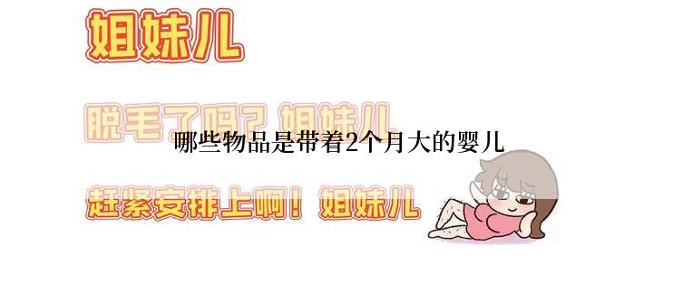  哪些物品是带着2个月大的婴儿
