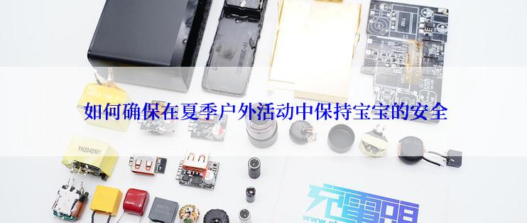  如何确保在夏季户外活动中保持宝宝的安全