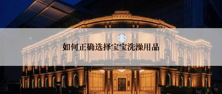 如何正确选择宝宝洗澡用品