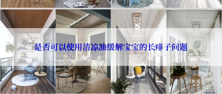 是否可以使用清凉油缓解宝宝的长痱子问题