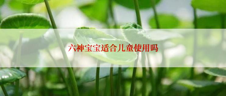 六神宝宝适合儿童使用吗