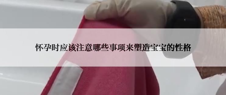 怀孕时应该注意哪些事项来塑造宝宝的性格