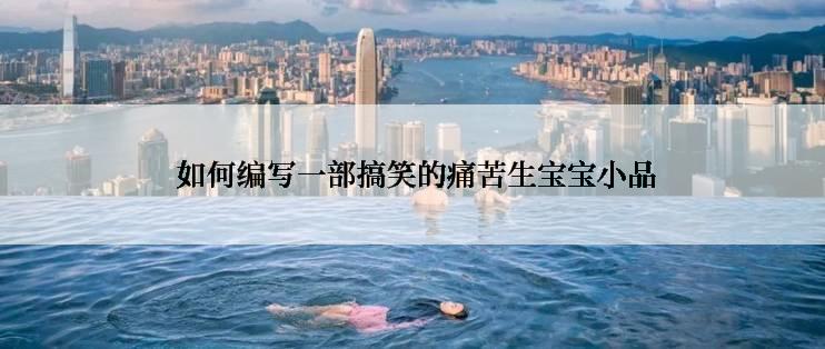  如何编写一部搞笑的痛苦生宝宝小品