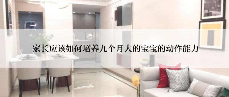  家长应该如何培养九个月大的宝宝的动作能力