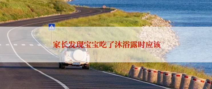  家长发现宝宝吃了沐浴露时应该