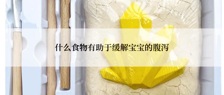 什么食物有助于缓解宝宝的腹泻