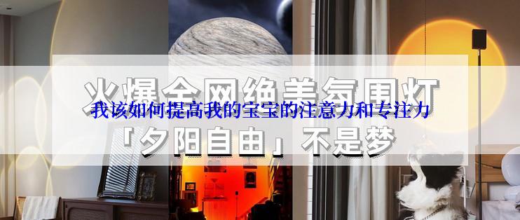 我该如何提高我的宝宝的注意力和专注力