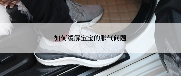 如何缓解宝宝的胀气问题