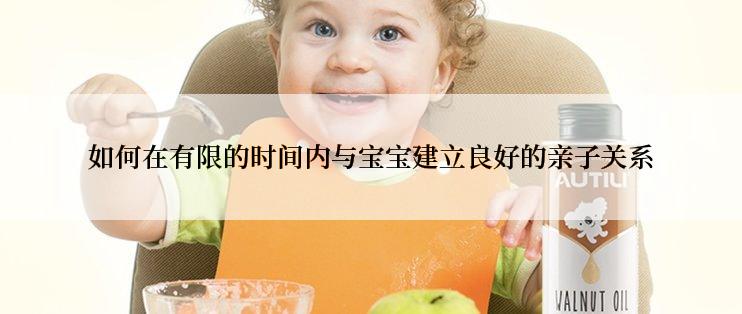 如何在有限的时间内与宝宝建立良好的亲子关系