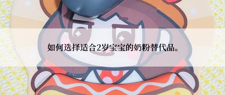 如何选择适合2岁宝宝的奶粉替代品。