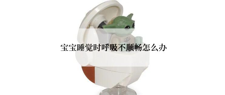  宝宝睡觉时呼吸不顺畅怎么办