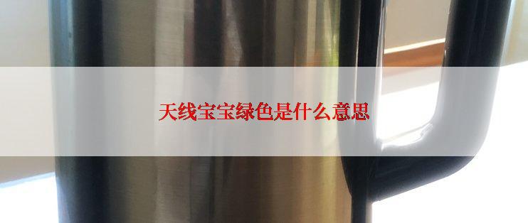 天线宝宝绿色是什么意思