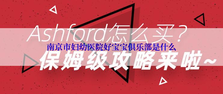 南京市妇幼医院好宝宝俱乐部是什么