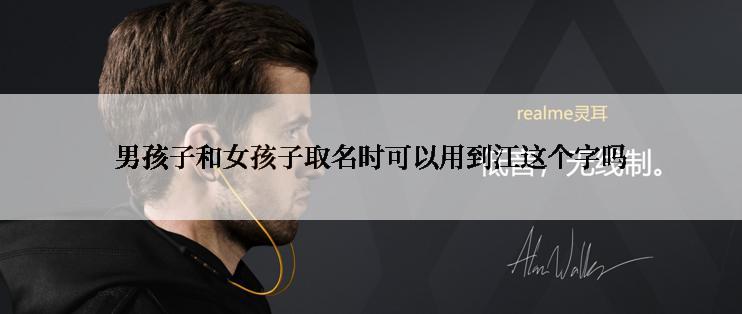男孩子和女孩子取名时可以用到江这个字吗