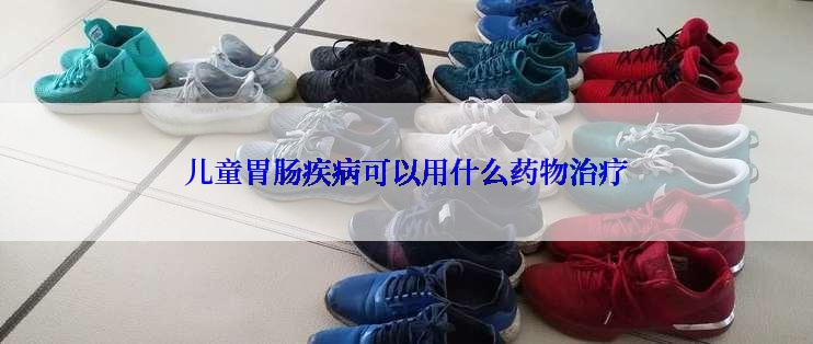 儿童胃肠疾病可以用什么药物治疗