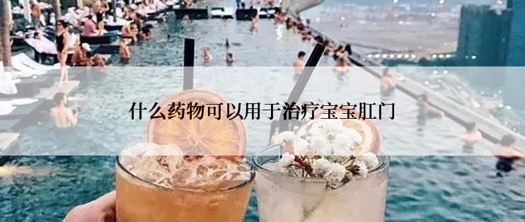 什么药物可以用于治疗宝宝肛门