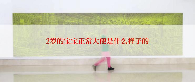 2岁的宝宝正常大便是什么样子的