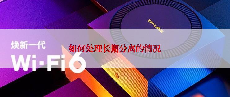 如何处理长期分离的情况