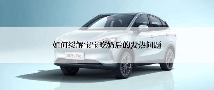 如何缓解宝宝吃奶后的发热问题