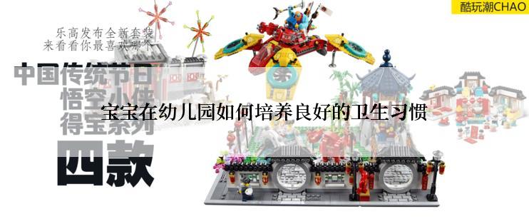 宝宝在幼儿园如何培养良好的卫生习惯