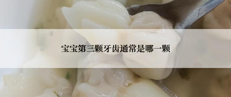 宝宝第三颗牙齿通常是哪一颗