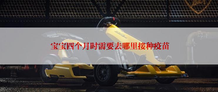  宝宝四个月时需要去哪里接种疫苗