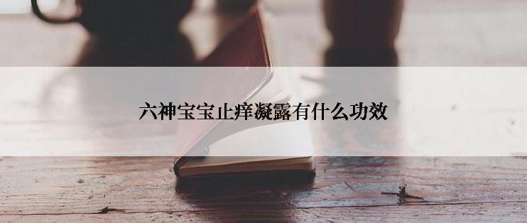 六神宝宝止痒凝露有什么功效