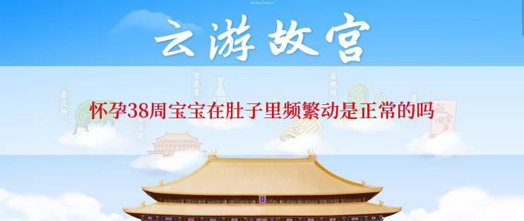 怀孕38周宝宝在肚子里频繁动是正常的吗