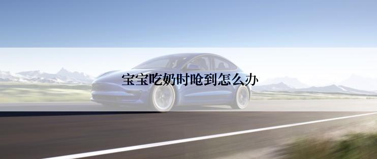  宝宝吃奶时呛到怎么办