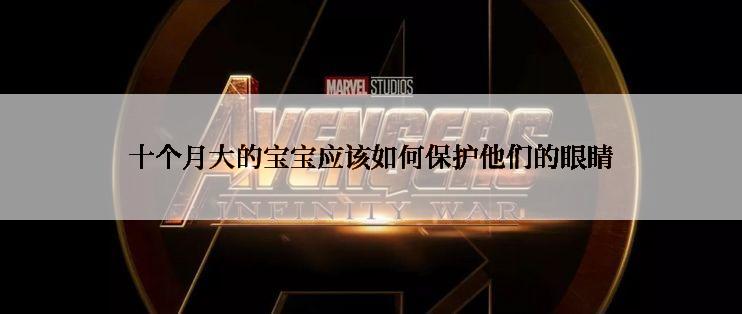 十个月大的宝宝应该如何保护他们的眼睛
