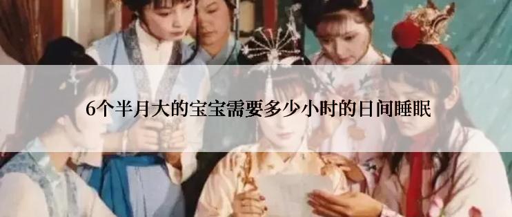  6个半月大的宝宝需要多少小时的日间睡眠