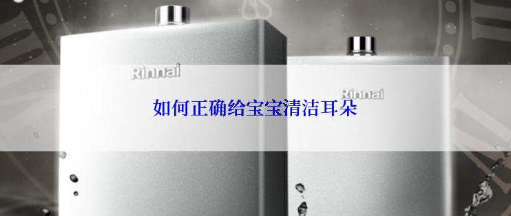 如何正确给宝宝清洁耳朵