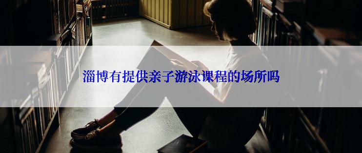 淄博有提供亲子游泳课程的场所吗