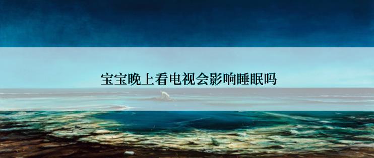 宝宝晚上看电视会影响睡眠吗