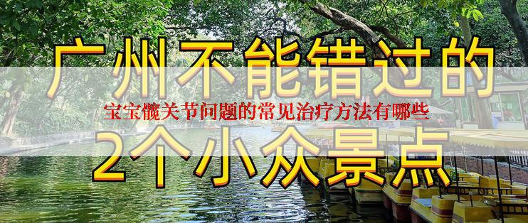  宝宝髋关节问题的常见治疗方法有哪些