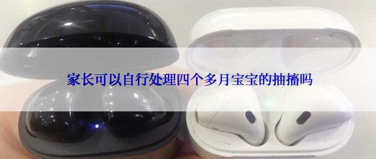  家长可以自行处理四个多月宝宝的抽搐吗