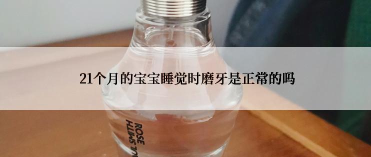  21个月的宝宝睡觉时磨牙是正常的吗