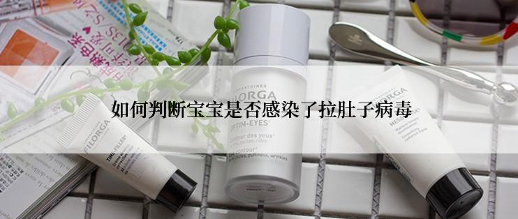  如何判断宝宝是否感染了拉肚子病毒